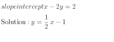 The slope intercept of x-2y=2 is y= 1/2 x-1